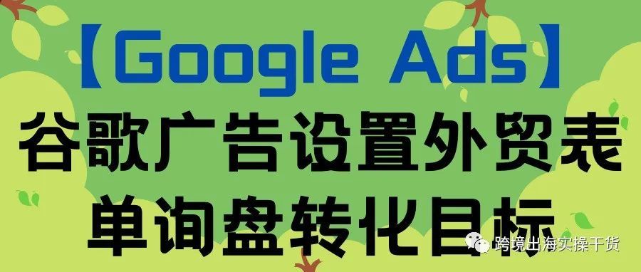 【Google Ads】谷歌广告设置外贸表单询盘转化目标