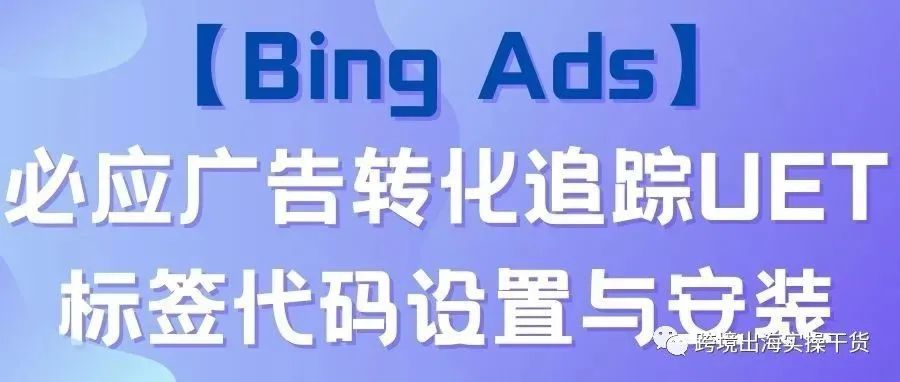 【Bing Ads】必应广告转化追踪UET标签代码设置与安装