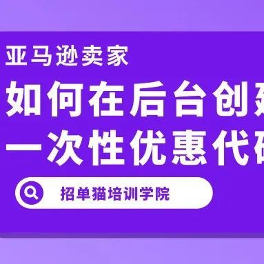 招单猫培训学院——亚马逊卖家如何在后台创建一次性优惠码？