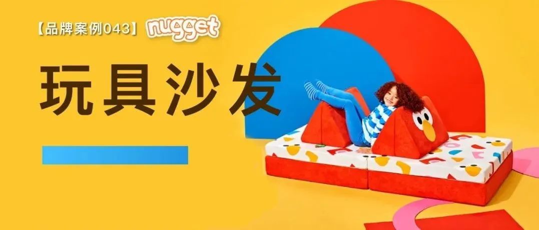 【品牌案例043】不花一分广告费，年销售额过亿美金？｜Nugget玩具沙发