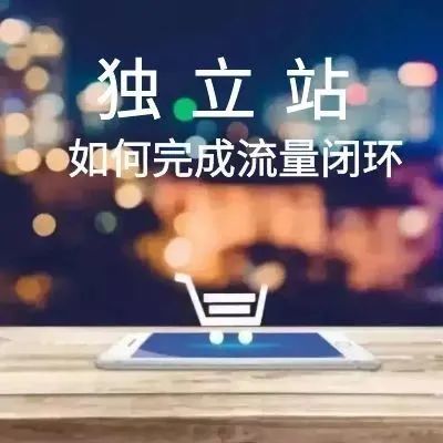 转型独立站，卖家如何借助独立站完成流量闭环?