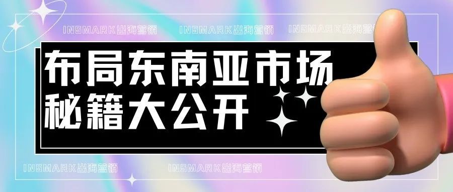 超实用！品牌&amp;跨境卖家布局东南亚市场秘籍大公开！