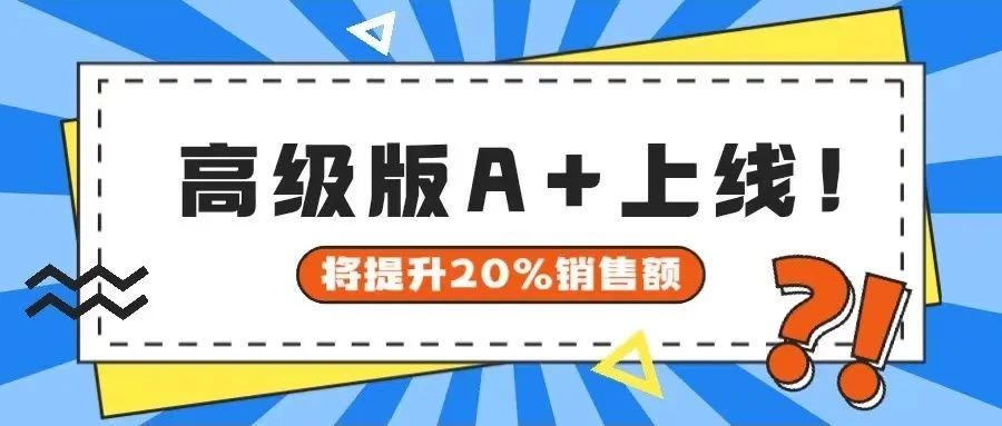 高级A+上线！店铺销售额能提升20%？