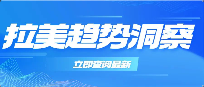 趋势洞察|拉丁美洲商机尽显，卖家如何入局？
