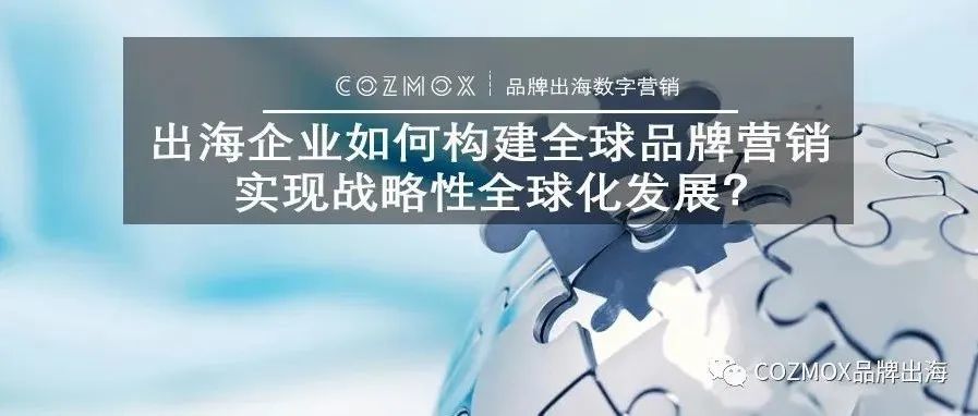 出海企业如何构建全球品牌营销，实现战略性全球化发展？