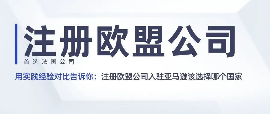 用实践经验对比告诉你:注册欧盟公司入驻亚马逊该选择哪个国家