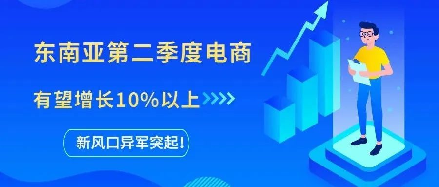 东南亚第二季度电商有望增长10%以上，新风口异军突起