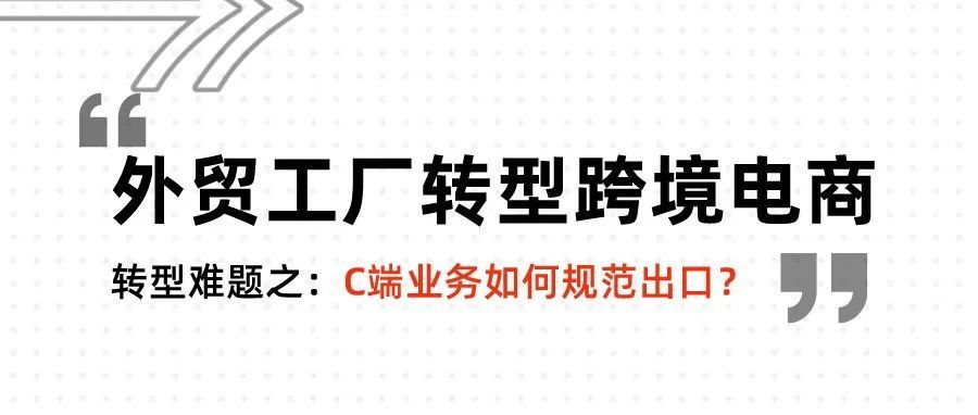 工厂做跨境电商项目难题之——C端业务如何规范出口？