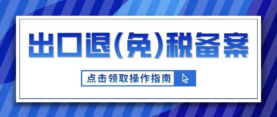 出口企业如何办理出口退(免)税备案?来领取操作指南!