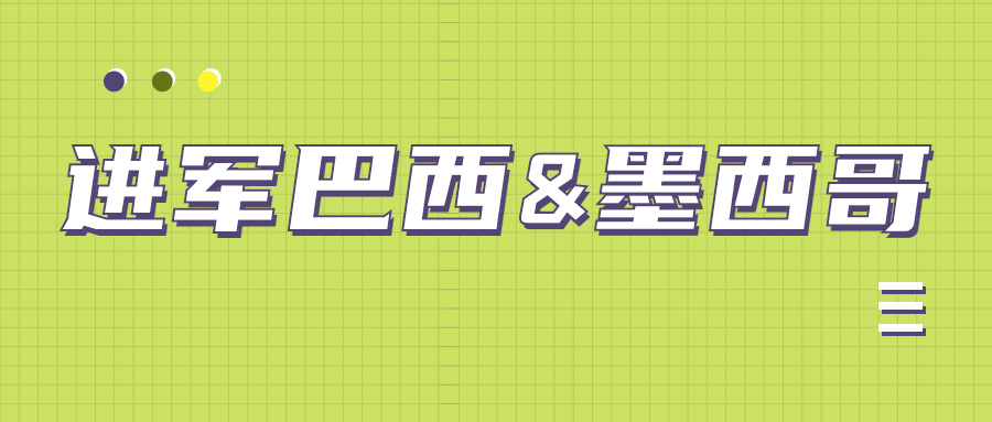 入局蓝海市场|进军巴西&墨西哥关键入口是什么?