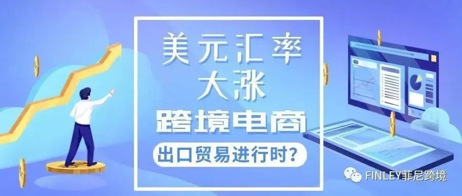 美元汇率大涨！跨境电商出口贸易进行时？