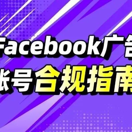 全面解析Facebook广告投放准则!账号合规指南来啦~ 全面解析Facebook广告投放准则!账号合规指南来啦~