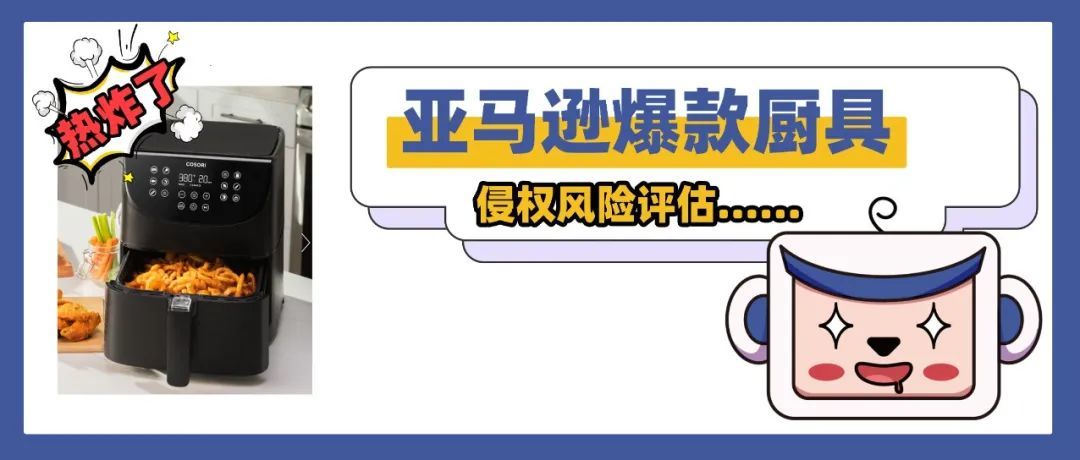 万物皆可"炸"！这款单品热"炸"了！亚马逊爆款厨具侵权风险评估……