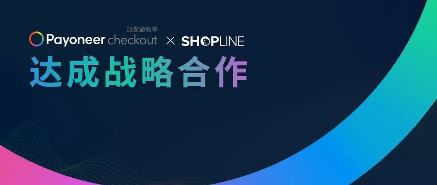 官宣 Payoneer派安盈与 SHOPLINE达成战略合作，共同赋能中国品牌出海