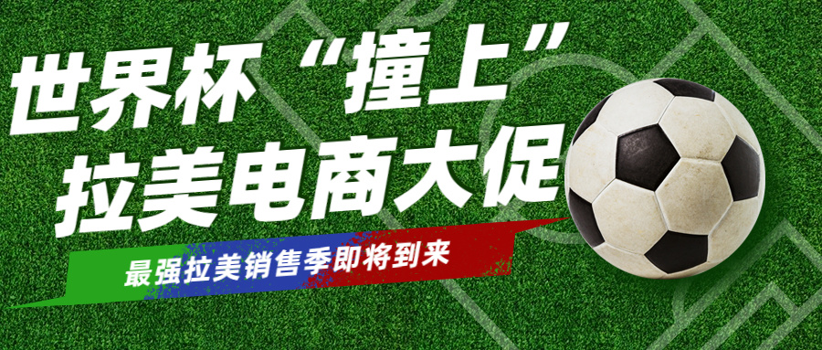 最强销售季?世界杯“撞上”拉美大促,周边产品销量高升!