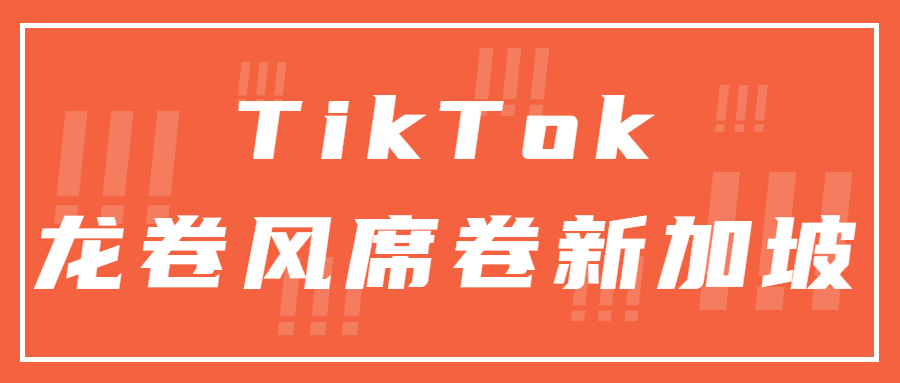 TikTok&quot;龙卷风&quot;席卷新加坡！支持中文直播和短视频