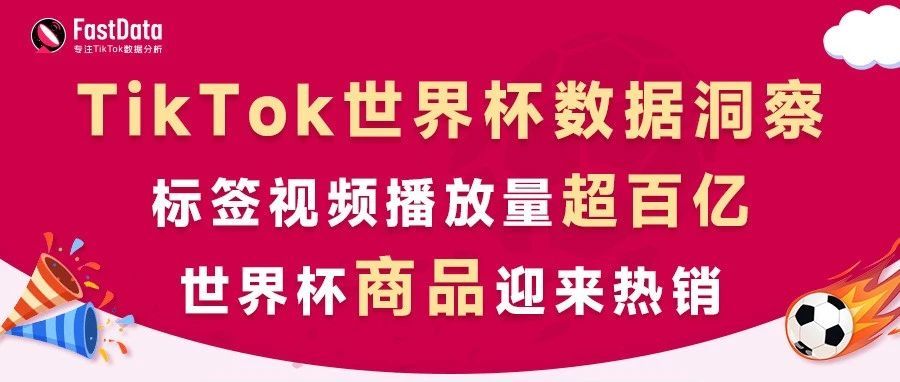TikTok世界杯商品热销，相关标签视频播放量破百亿！FastData数据洞察