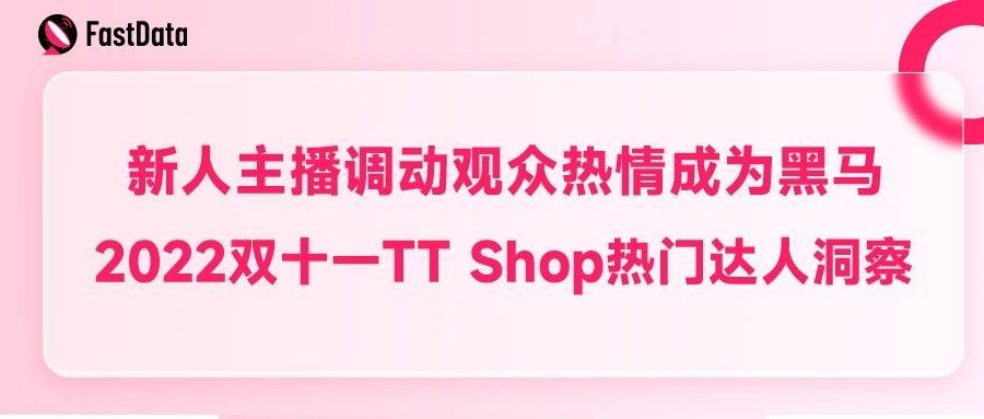 新人主播调动观众热情成为黑马，2022双十一TT Shop热门达人洞察
