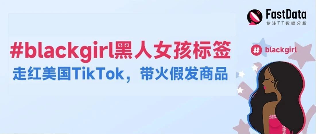 #blackgirl黑人女孩标签走红美国TikTok，带火假发商品 | FastData洞察