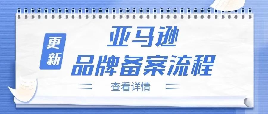 品牌备案流程更新！2022亚马逊最新品牌备案流程来了~