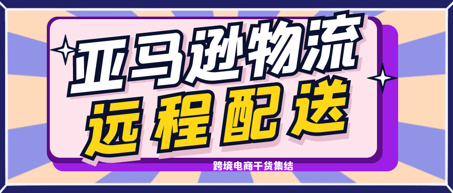 如何设置亚马逊物流远程配送 跨境头条 Amz123亚马逊导航 跨境电商出海门户