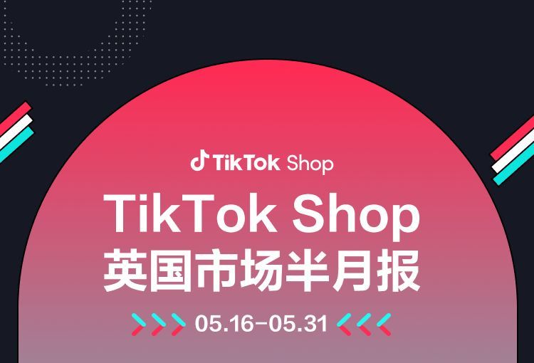 TikTok Shop英国市场半月报（5.16-5.31）