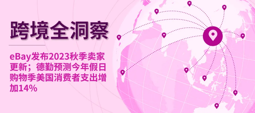 eBay发布2023秋季卖家更新;德勤预测今年假日购物季美国消费者支出增加14%