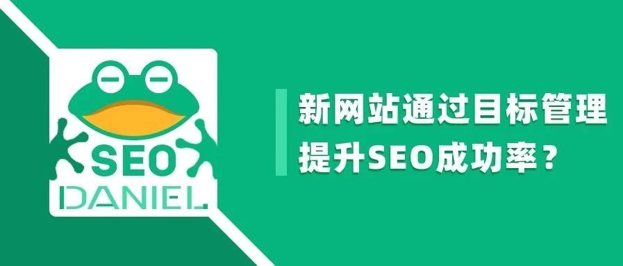 Daniel：新网站如何通过目标管理提升SEO成功率？