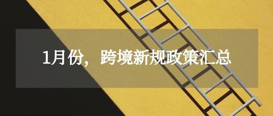 2021年1月，跨境政策新规合集！