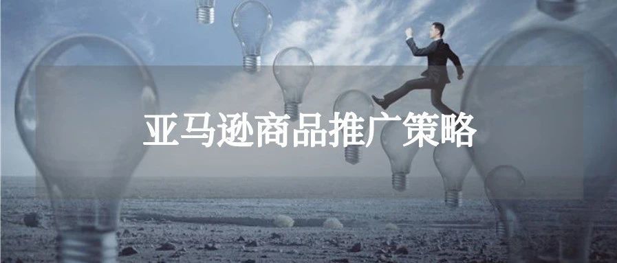 史上最全 | 亚马逊商品推广策略！