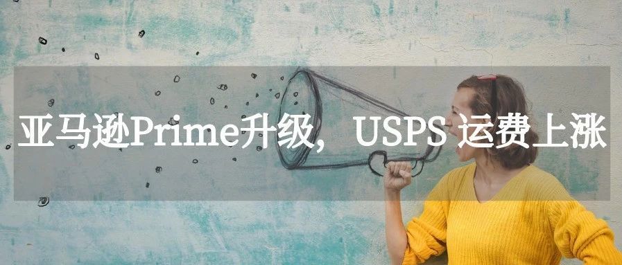 通知！这个亚马逊站点Prime有变化，USPS运费全面上涨！