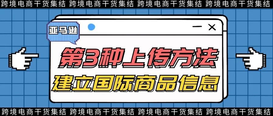 亚马逊第三种上传产品的方法：建立国际商品信息
