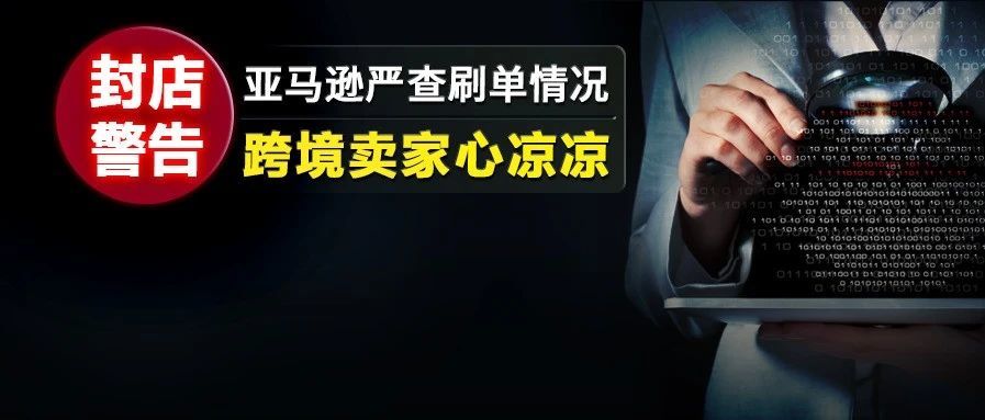 神秘包裹从哪来？封店警告！亚马逊严查刷单情况，跨境卖家心凉凉