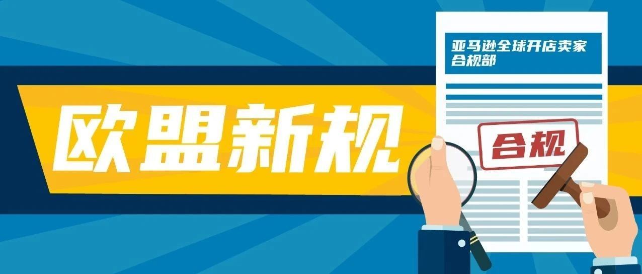 急 | 速速安排欧盟负责人！亚马逊卖家应对新欧盟商品安全法规变更详解！