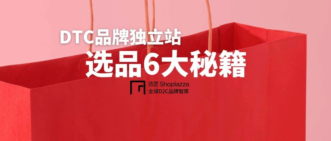 ​【选品指南】DTC 品牌独立站的选品六大秘籍！