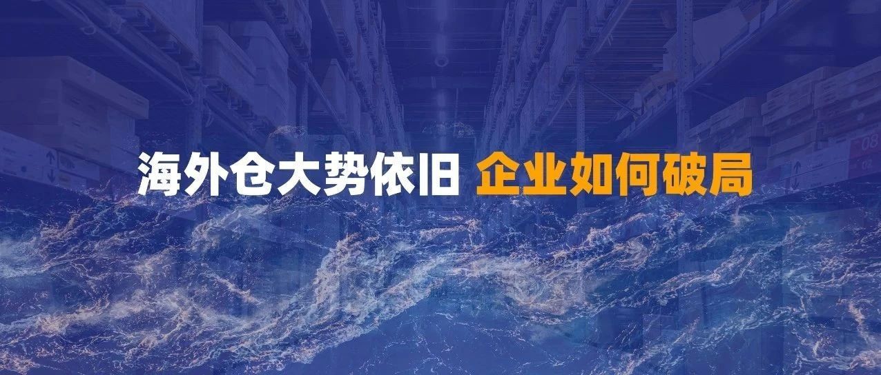 客户说 | 2021海外仓大势依旧 各企业如何从中破局？