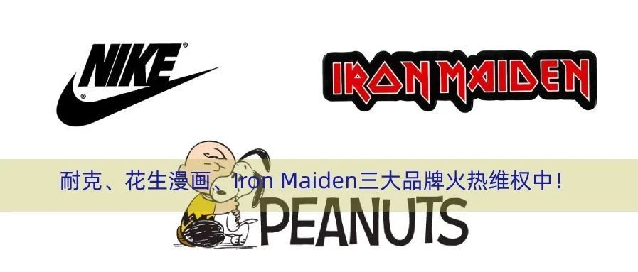 预警！耐克、花生漫画、Iron Maiden三大品牌纷纷维权中！