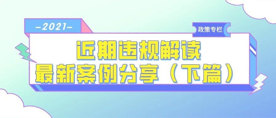 2021近期违规解读，最新案例分享（下篇）
