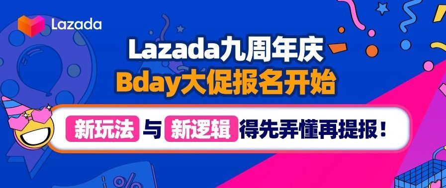 Lazada九周年庆｜Bday大促报名开始，“新玩法”与“新逻辑”得先弄懂再提报！