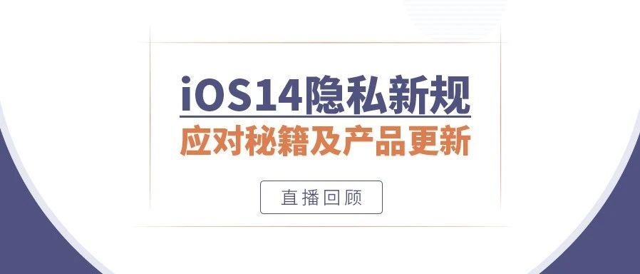 直播回顾|iOS14隐私新规应对秘籍及Facebook产品更新