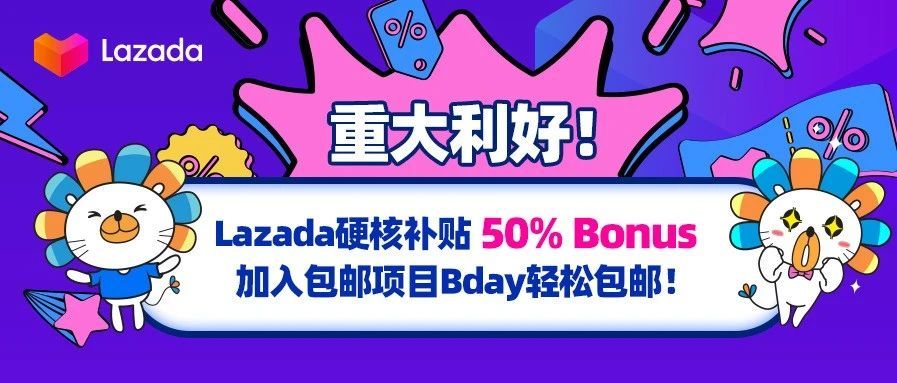 重大利好！Lazada硬核补贴50% Bonus，加入包邮项目Bday轻松包邮！