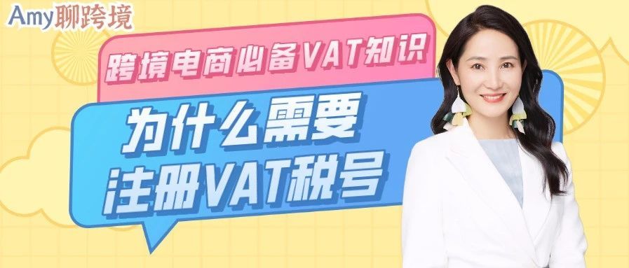 Amy聊跨境：跨境电商卖家必备VAT知识①丨为什么需要注册VAT税号