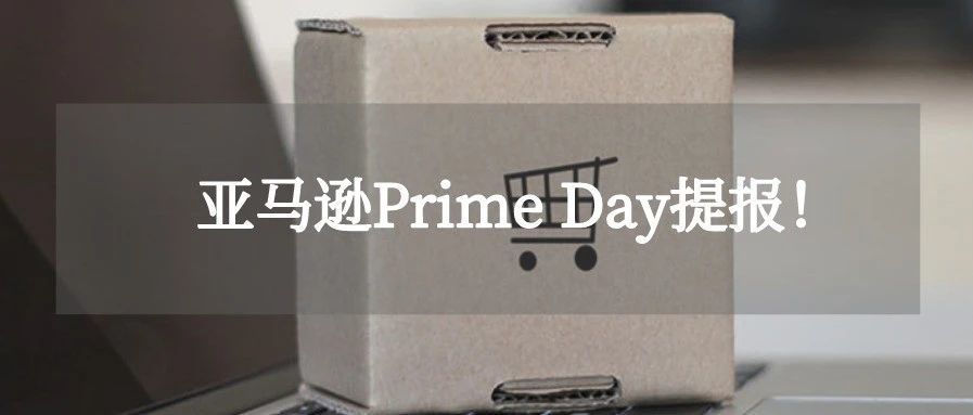 2021亚马逊美国站Prime Day提报启动！？