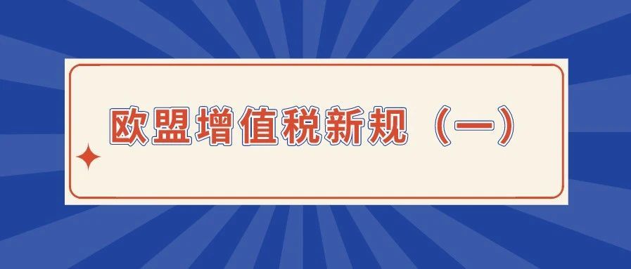 重要 | 2021年欧盟增值税新规发生了哪些变化（一）
