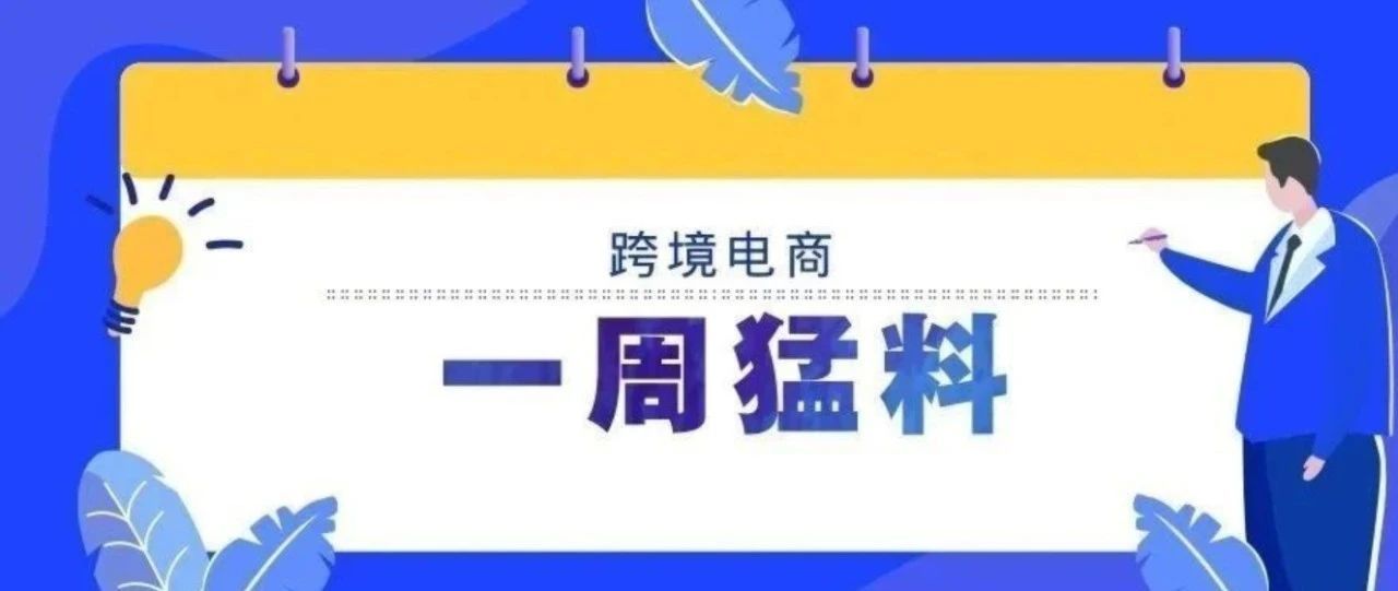 一周猛料|Wish去年全年营收25.41亿美元，同比增长34%；沃尔玛电商平台首次开放中国公司主体入驻