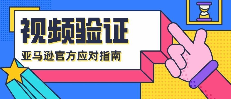 亚马逊账号注册遇到了视频验证&amp;明信片验证，应该如何应对？需要注册亚马逊账号的卖家，请看