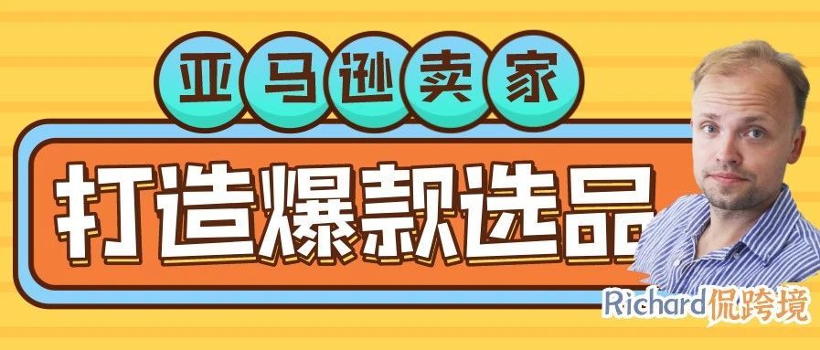 【干货】Richard第48期-亚马逊卖家打造爆款第一步—选品