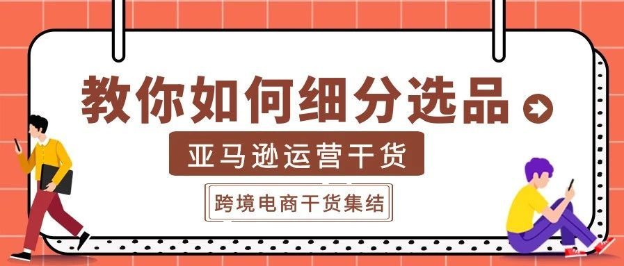 教你如何细分选品，引爆精准流量 | 亚马逊运营干货