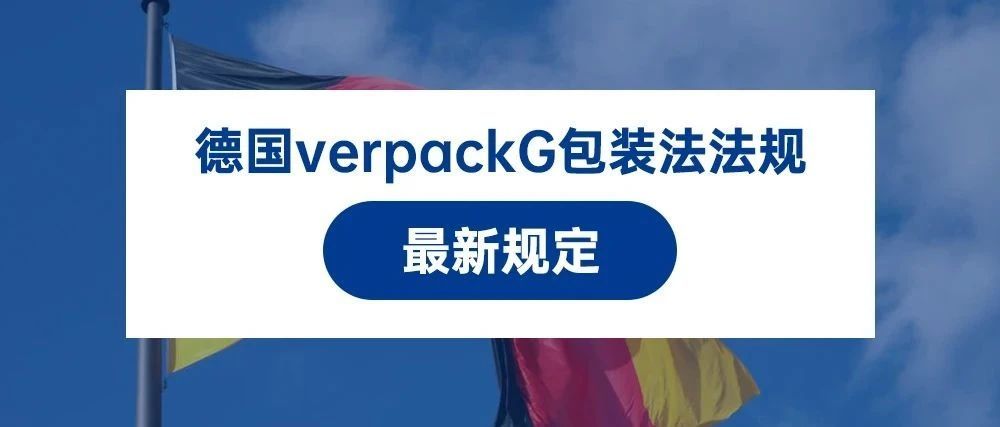 德国verpackG包装法法规最新规定：外包装印制环保标识的要求已经取消了，但卖家必须...