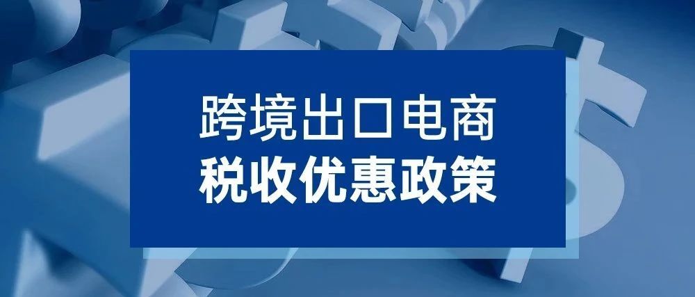 跨境出口电商税收优惠政策！利好！